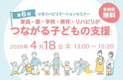 小児リハビリテーションセミナー「家庭・園・学校・療育・リハビリがつながる子どもの支援」を開催します | その他